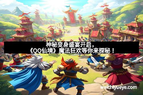神秘变身盛宴开启，《QQ仙境》魔法狂欢等你来探秘！