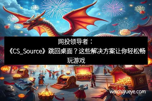 网投领导者：《CS_Source》跳回桌面？这些解决方案让你轻松畅玩游戏