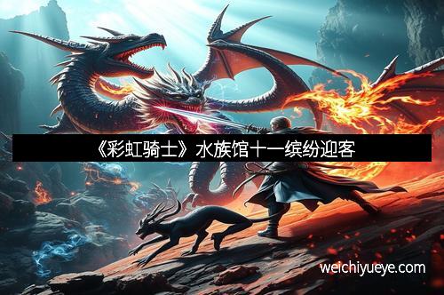 《彩虹骑士》水族馆十一缤纷迎客