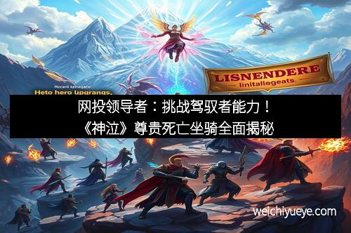 网投领导者：挑战驾驭者能力！《神泣》尊贵死亡坐骑全面揭秘